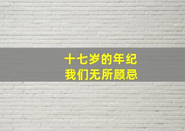 十七岁的年纪 我们无所顾忌